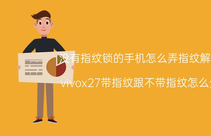 没有指纹锁的手机怎么弄指纹解锁 vivox27带指纹跟不带指纹怎么分？